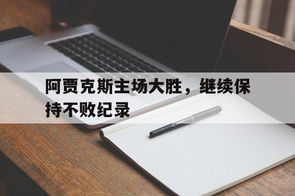 阿贾克斯主场大胜，继续保持不败纪录的简单介绍