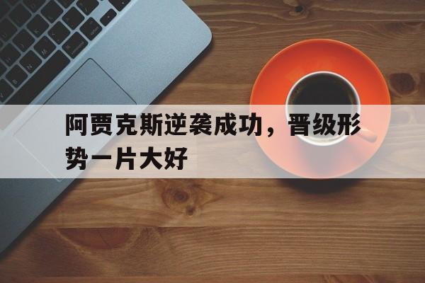 阿贾克斯逆袭成功，晋级形势一片大好的简单介绍