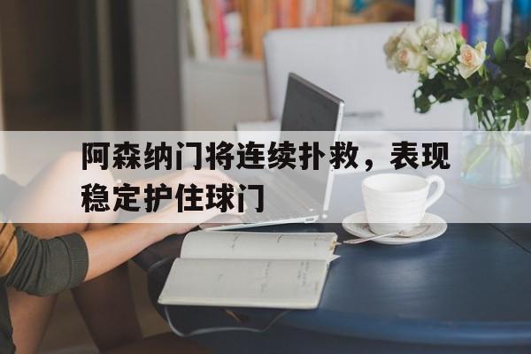 阿森纳门将连续扑救，表现稳定护住球门