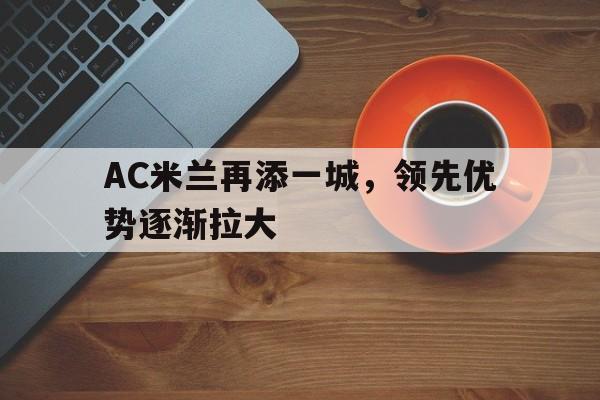 包含AC米兰再添一城，领先优势逐渐拉大的词条